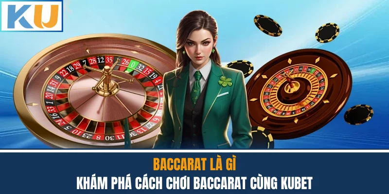 Baccarat Là Gì - Khám Phá Cách Chơi Baccarat Cùng Kubet