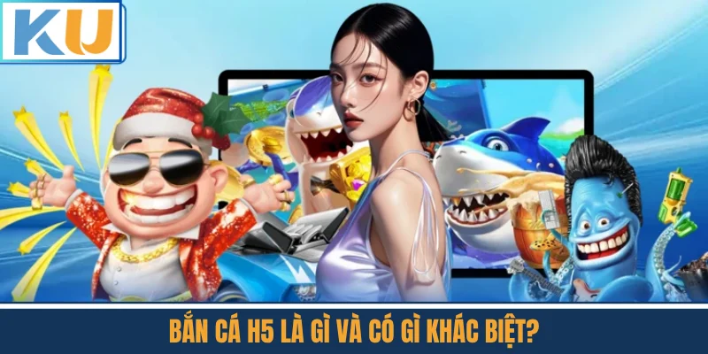 Bắn Cá H5 Là Gì Và Có Gì Khác Biệt?