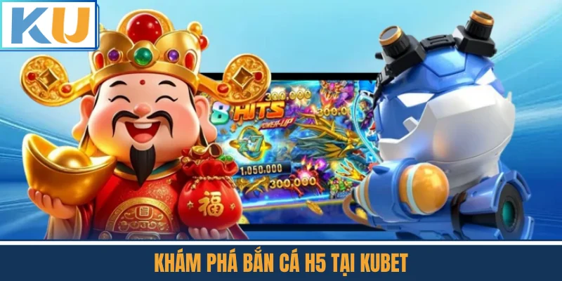 Khám Phá Bắn Cá H5 Tại Kubet