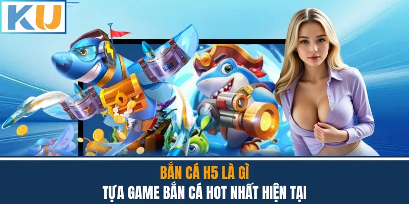 Bắn Cá H5 Là Gì - Tựa Game Bắn Cá Hot Nhất Hiện Tại