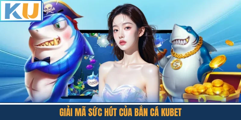 Giải Mã Sức Hút Của Bắn Cá Kubet