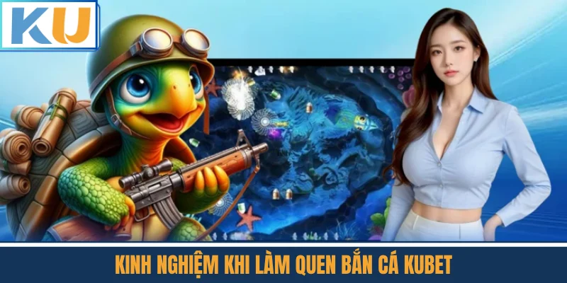 Kinh Nghiệm Khi Làm Quen Bắn Cá Kubet