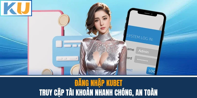Đăng Nhập Kubet - Truy Cập Tài Khoản Nhanh Chóng, An Toàn