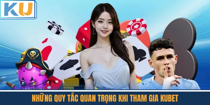 Những Quy Tắc Quan Trọng Khi Tham Gia Kubet