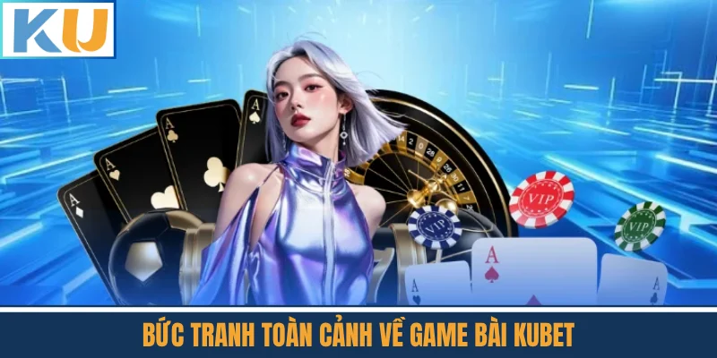 Bức Tranh Toàn Cảnh Về Game Bài Kubet