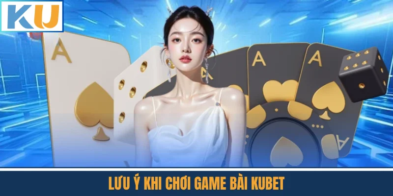 Lưu Ý Khi Chơi Game Bài Kubet