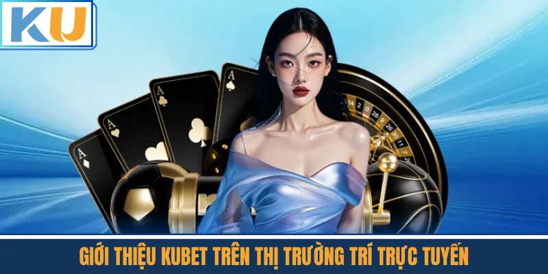 Giới Thiệu Kubet Trên Thị Trường Trí Trực Tuyến