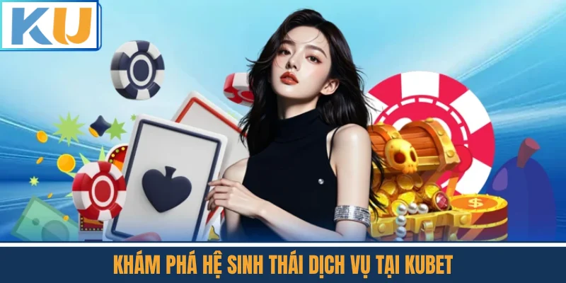 Khám Phá Hệ Sinh Thái Dịch Vụ Tại Kubet