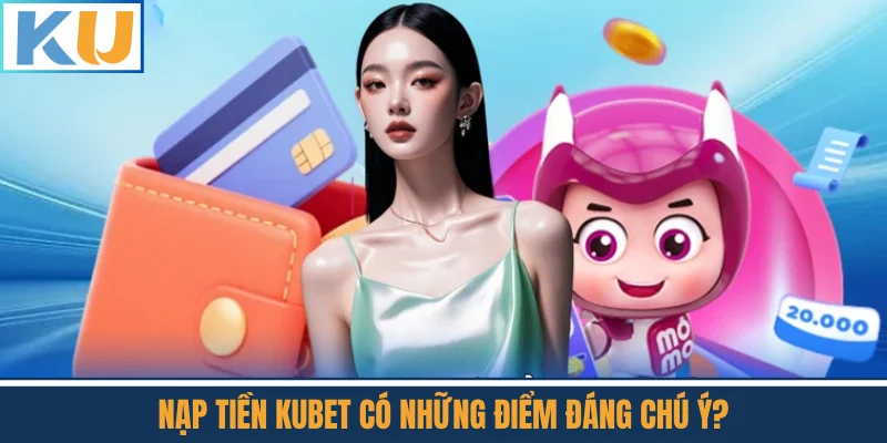 Nạp Tiền Kubet Có Những Điểm Đáng Chú Ý?
