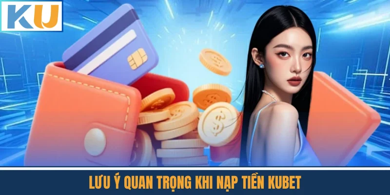 Lưu Ý Quan Trọng Khi Nạp Tiền Kubet