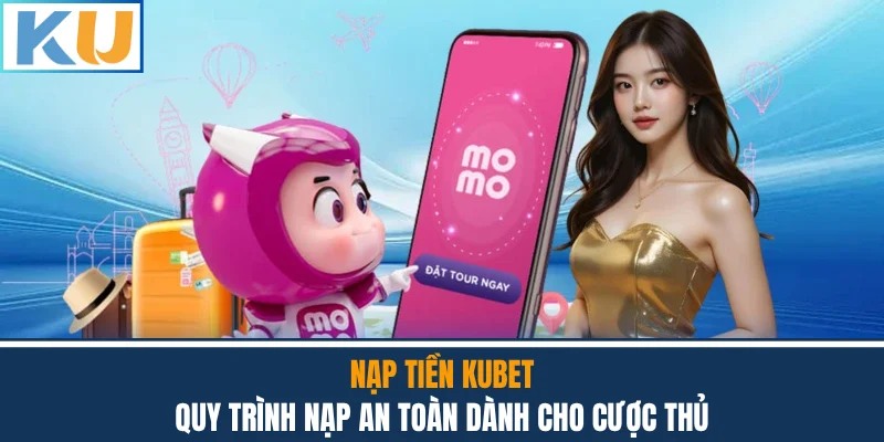 Nạp Tiền Kubet - Quy Trình Nạp An Toàn Dành Cho Cược Thủ