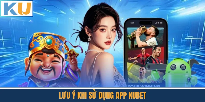 Lưu Ý Khi Sử Dụng App Kubet